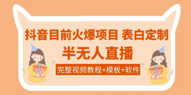抖音目前火爆项目-表白定制：半无人直播，完整视频教程+模板+软件！-温馨分享网