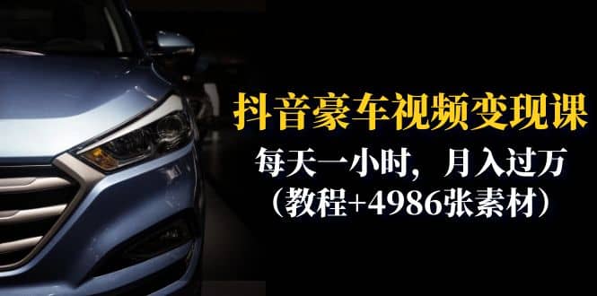 抖音豪车视频变现分享课：每天一小时，月入过万（教程+4986张素材）-温馨分享网