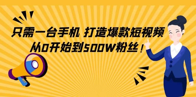 只需一台手机，轻松打造爆款短视频，从0开始到500W粉丝-温馨分享网