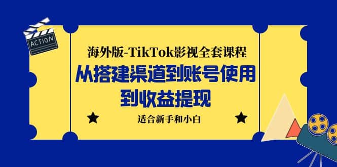 海外版-TikTok影视全套课程：从搭建渠道到账号使用到收益提现 小白可操作-温馨分享网