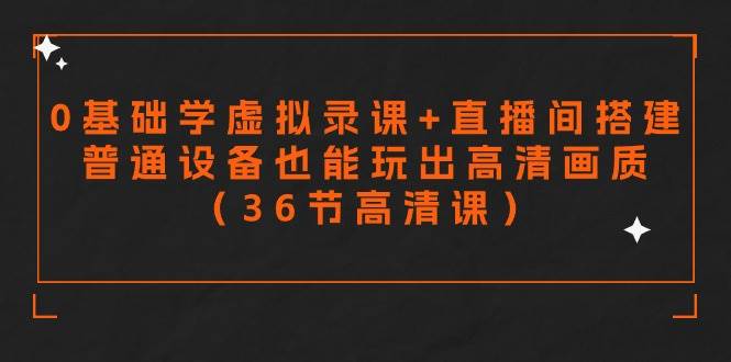 零基础学虚拟录课+直播间搭建，普通设备也能玩出高清画质（36节高清课）-温馨分享网