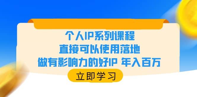 个人IP系列课程，直接可以使用落地，做有影响力的好IP 年入百万-温馨分享网