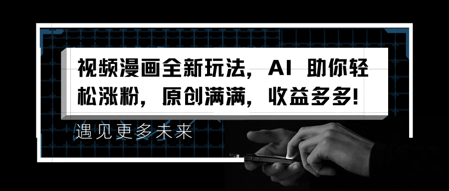 视频漫画全新玩法，AI 助你轻松涨粉，原创满满，收益多多！-温馨分享网