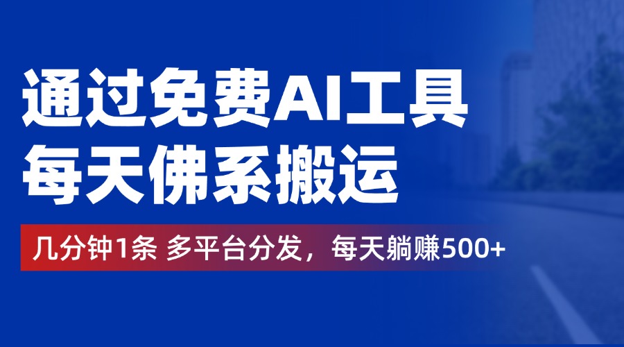 通过免费AI工具，每天佛系搬运，几分钟1条多平台分发。每天躺赚500+-温馨分享网