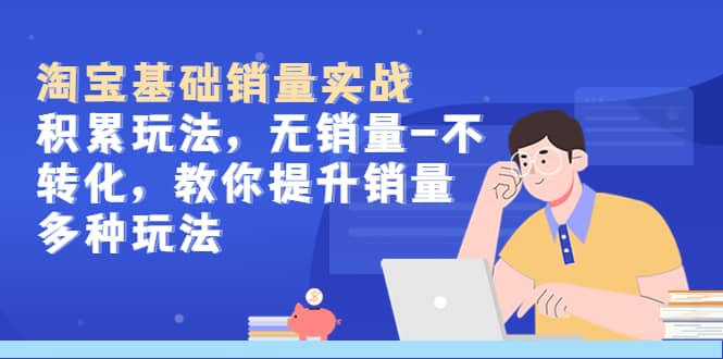 淘宝基础销量实战-积累玩法，无销量-不转化，教你提升销量多种玩法-温馨分享网