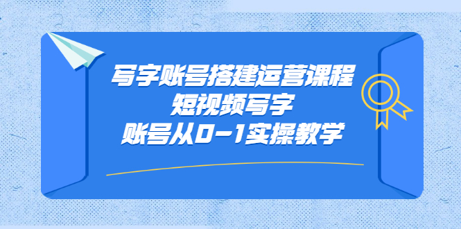 写字账号搭建运营课程，短视频写字账号从0-1实操教学-温馨分享网