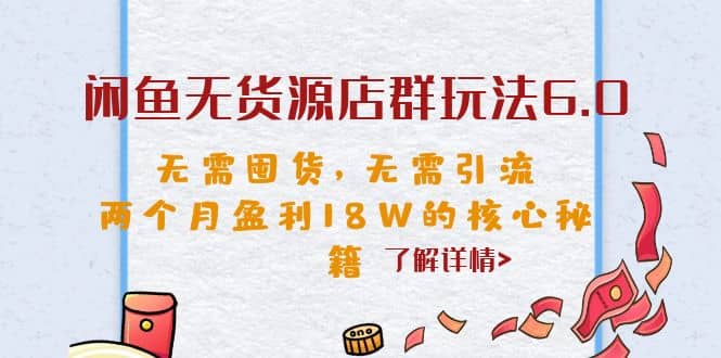 闲鱼无货源店群玩法6.0，无需囤货，无需引流，两个月盈利18W的核心秘籍-温馨分享网