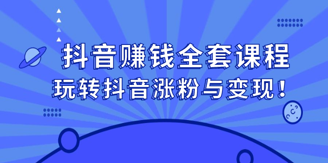 抖音赚钱全套课程，玩转抖音涨粉与变现-温馨分享网