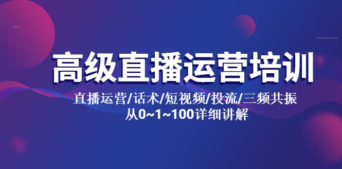 高级直播运营培训 直播运营/话术/短视频/投流/三频共振 从0~1~100详细讲解-温馨分享网