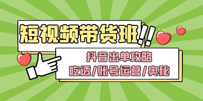 短视频带货内训营：抖音出单攻略，吃透/账号运营/奥秘，轻松带货-温馨分享网
