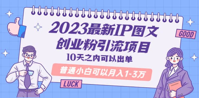 2023最新IP图文创业粉引流项目，10天之内可以出单 普通小白可以月入1-3万-温馨分享网