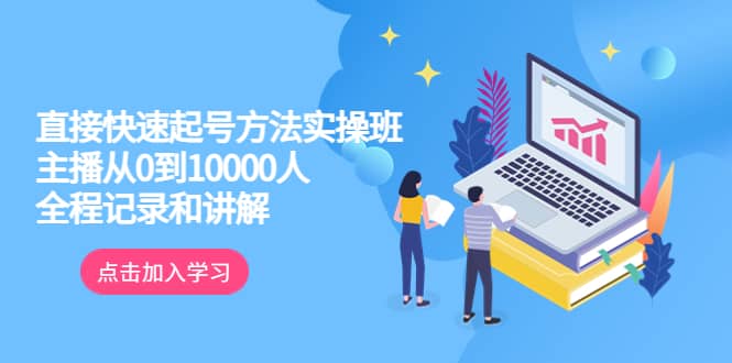 真正的直接快速起号方法实操班：主播从0到10000人的全程记录和讲解-温馨分享网