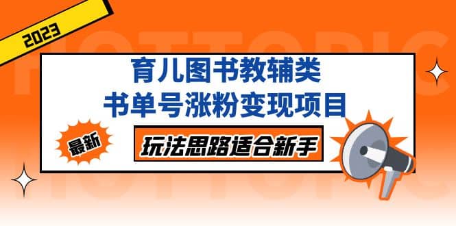 育儿图书教辅类书单号涨粉变现项目，玩法思路适合新手，无私分享给你-温馨分享网