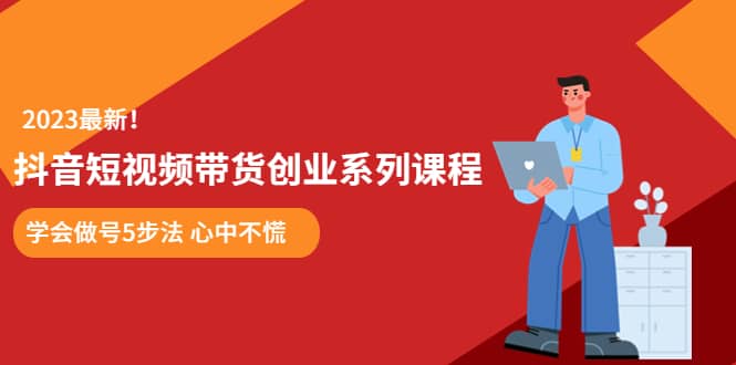 某培训售价980的抖音短视频带货创业系列课程 学会做号5步法 心中不慌-温馨分享网