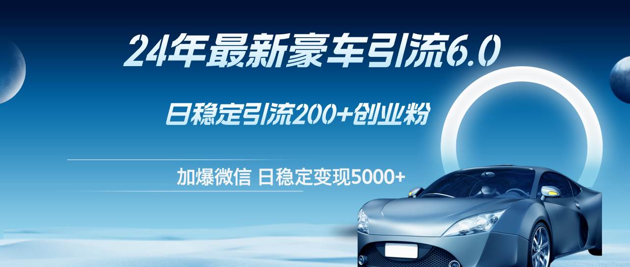 24年最新豪车引流6.0，日引500+创业粉，日稳定变现5000+-温馨分享网