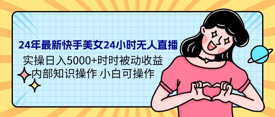 24年最新快手美女24小时无人直播 实操日入5000+时时被动收益 内部知识操…-温馨分享网