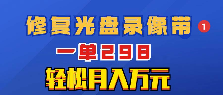 超冷门项目：修复光盘录像带，一单298，轻松月入万元-温馨分享网