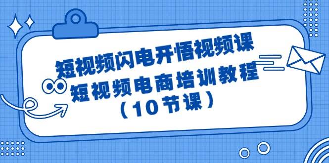 短视频-闪电开悟视频课：短视频电商培训教程（10节课）-温馨分享网