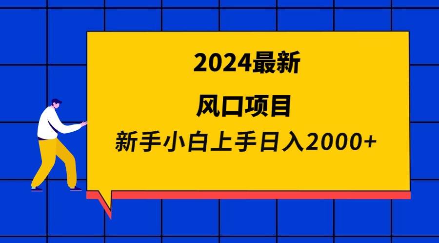 2024最新风口项目 新手小白日入2000+-温馨分享网