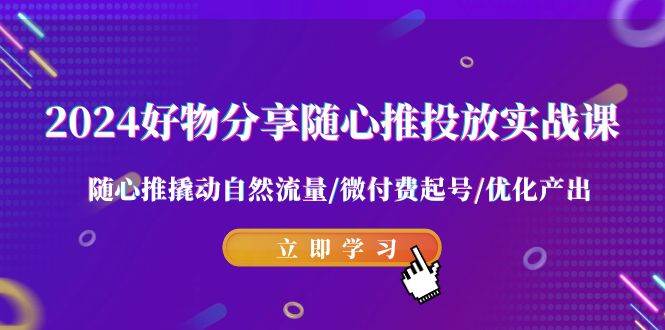 2024好物分享-随心推投放实战课 随心推撬动自然流量/微付费起号/优化产出-温馨分享网
