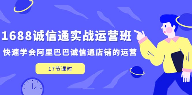1688诚信通实战运营班，快速学会阿里巴巴诚信通店铺的运营(17节课)-温馨分享网