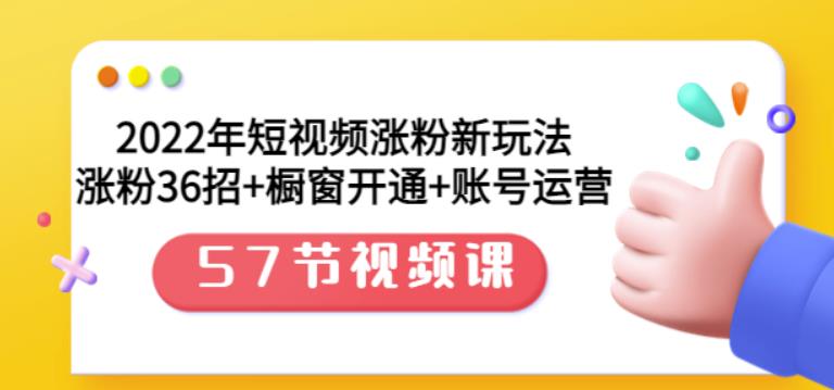 2022年短视频涨粉新玩法：涨粉36招+橱窗开通+账号运营（57节视频课）-温馨分享网