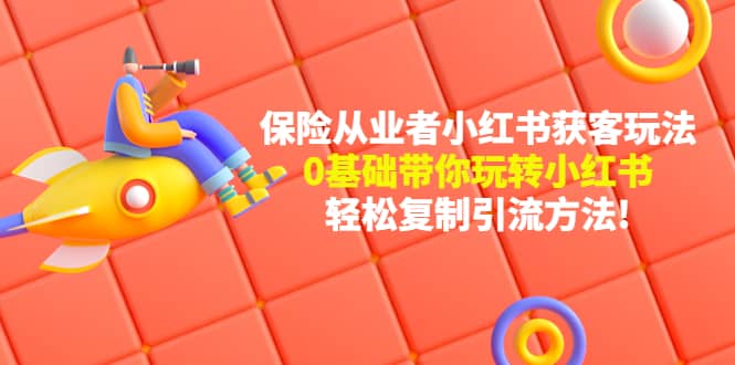 保险从业者的小红书获客玩法：0基础带你玩转小红书-温馨分享网