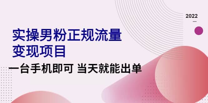 2022实操男粉正规流量变现项目，一台手机即可 当天就能出单【视频课程】-温馨分享网