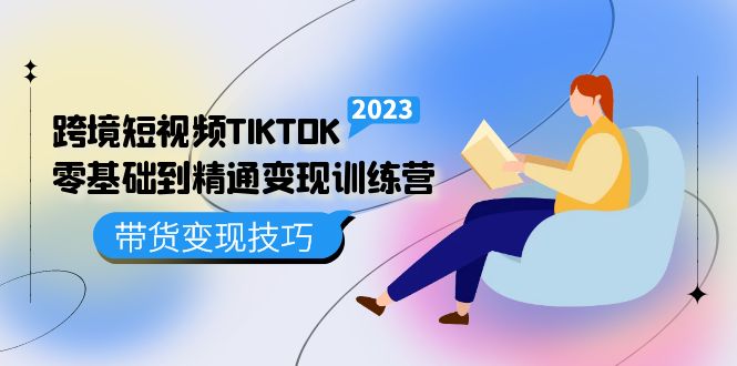 跨境·短视频TIKTOK零基础到精通变现训练营 短视频·独立站·带货变现技巧-温馨分享网