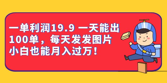 一单利润19.9 一天能出100单，每天发发图片 小白也能月入过万（教程+资料）-温馨分享网