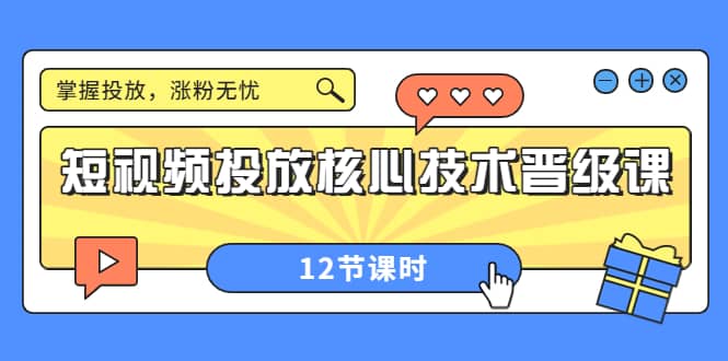 短视频投放核心技术晋级课：掌握投放，涨粉无忧（12节课时）-温馨分享网