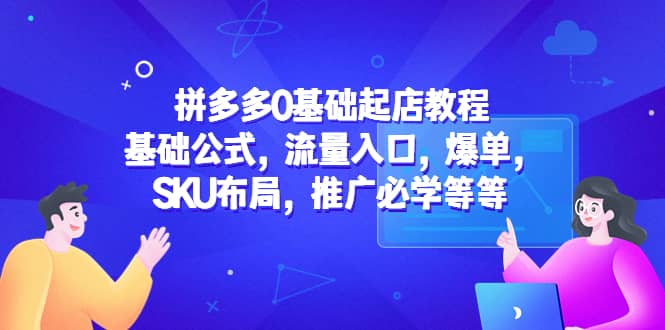 拼多多0基础起店教程：基础公式，流量入口，爆单，SKU布局，推广必学等等-温馨分享网