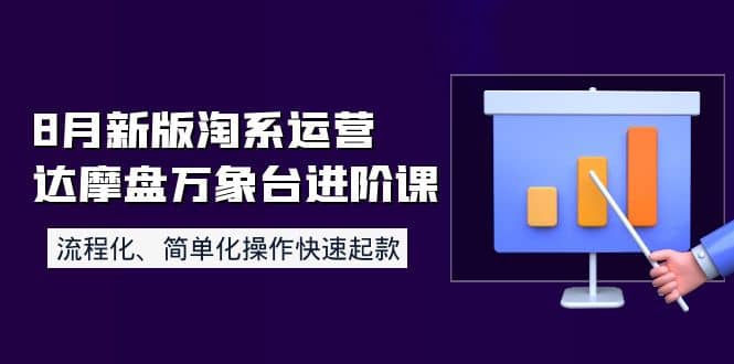 8月新版淘系运营达摩盘万象台进阶课：流程化、简单化操作快速起款-温馨分享网