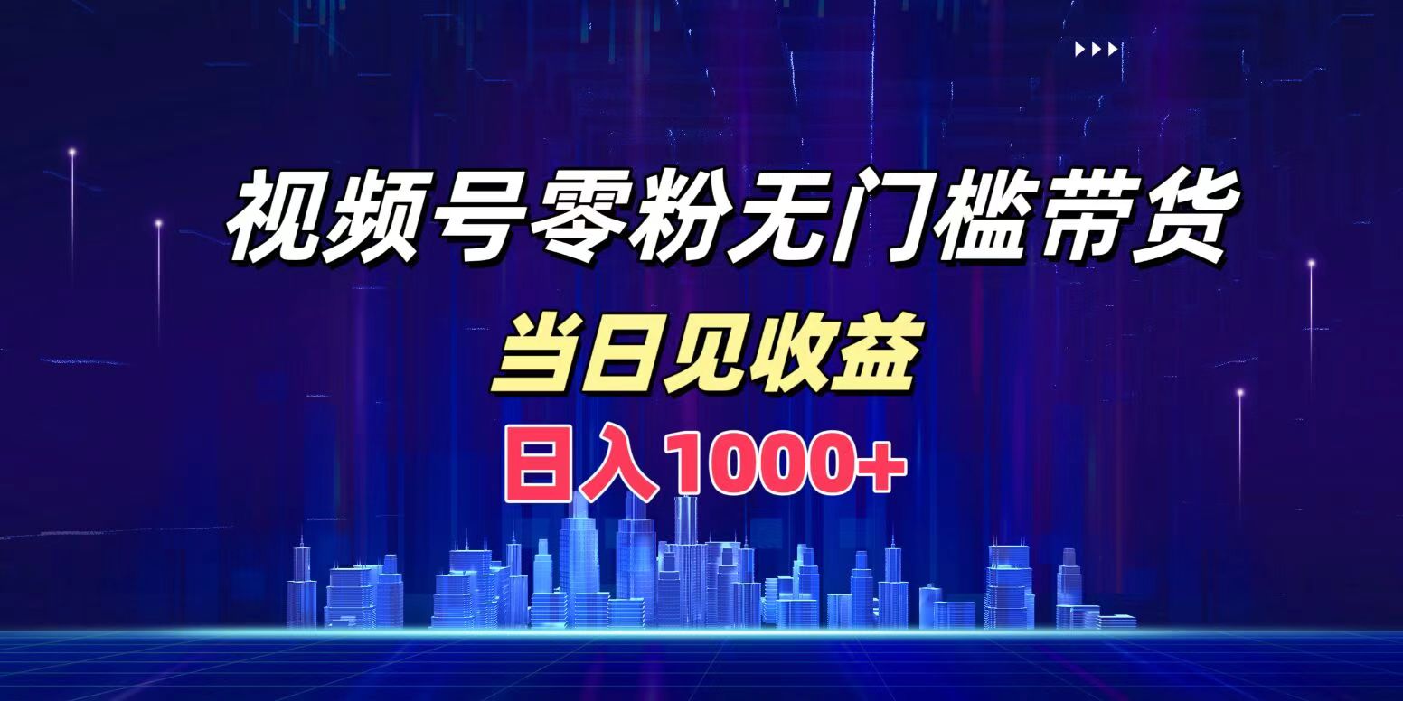 视频号0粉无门槛带货，日入1000+，当天见收益-温馨分享网