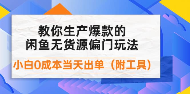 外面卖1999生产闲鱼爆款的无货源偏门玩法，小白0成本当天出单（附工具）-温馨分享网