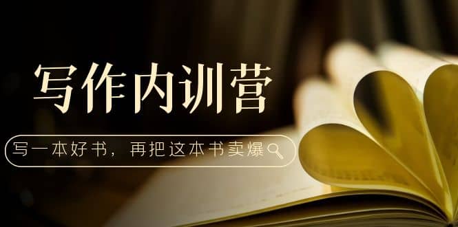 写作内训营：百万级大佬教你如何写一本好书，再把这本书卖爆-温馨分享网