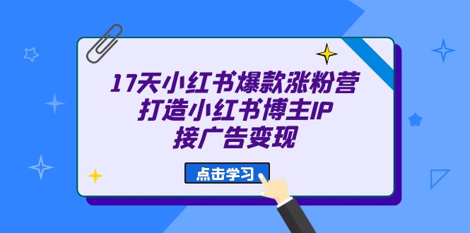 17天 小红书爆款 涨粉营（广告变现方向）打造小红书博主IP、接广告变现-温馨分享网