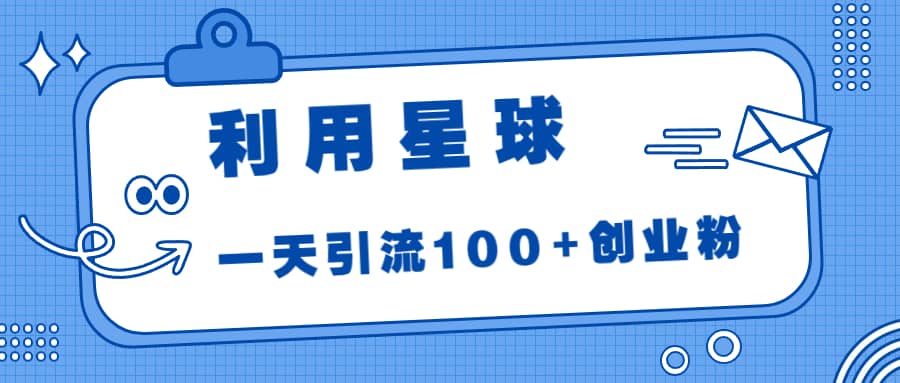 利用星球，一天引流100+创业粉-温馨分享网