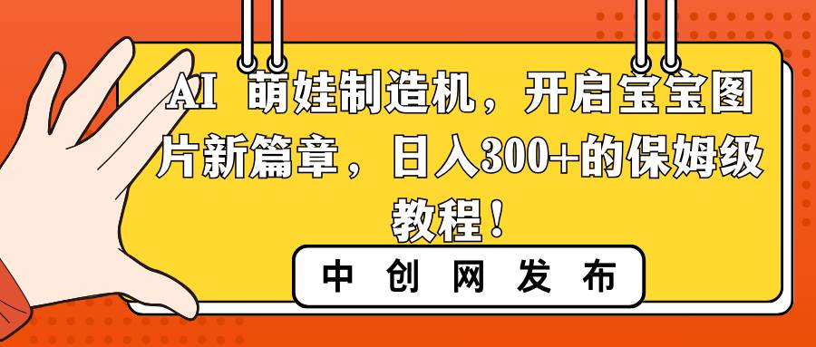 AI 萌娃制造机，开启宝宝图片新篇章，日入300+的保姆级教程！-温馨分享网