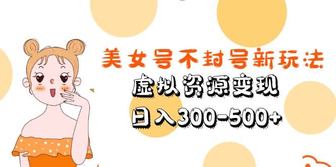 美女号不封号新玩法，虚拟资源变现-温馨分享网