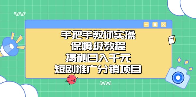 手把手教你实操！保姆级教程揭秘日入千元的短剧推广分销项目-温馨分享网