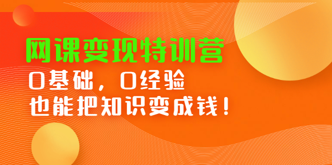 网课变现特训营，0基础，0经验也能把知识变成钱-温馨分享网