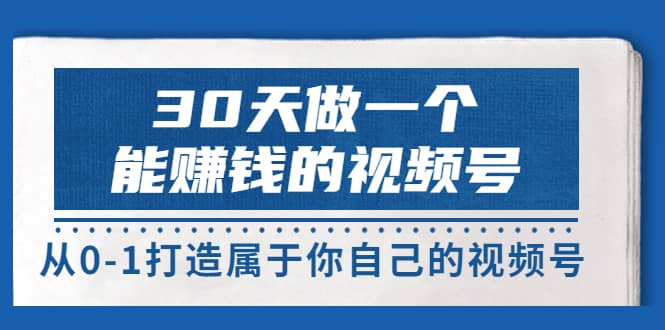30天做一个能赚钱的视频号，从0-1打造属于你自己的视频号 (14节-价值199)-温馨分享网