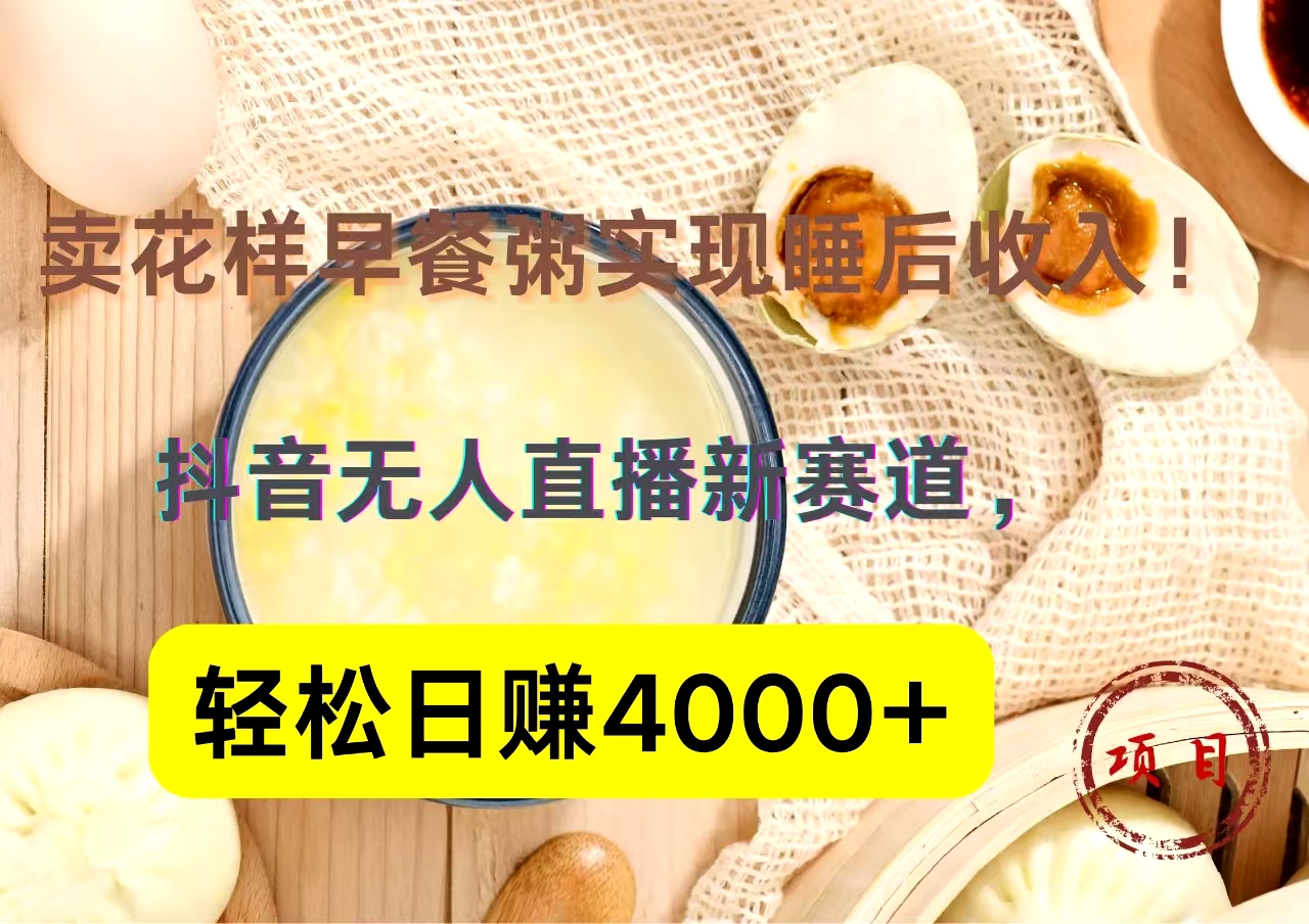抖音卖花样早餐粥直播新赛道，轻松日赚4000+实现睡后收入！-温馨分享网