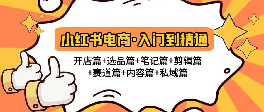小红书电商入门到精通 开店篇+选品篇+笔记篇+剪辑篇+赛道篇+内容篇+私域篇-温馨分享网