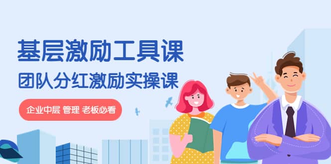 《基层激励工具课》+《团队分红激励实操课》企业中层 管理 老板必看-温馨分享网