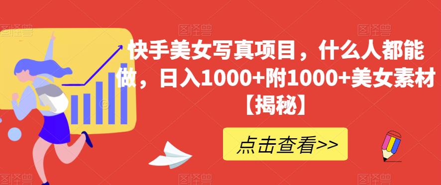 快手美女写真项目，什么人都能做，日入1000+附1000+美女素材【揭秘】-温馨分享网