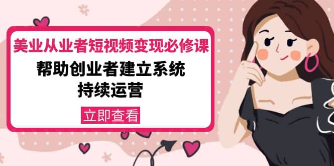 美业从业者短视频变现必修课：帮助创业者建立系统持续运营-价值3990元-温馨分享网