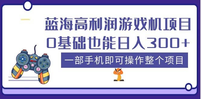 蓝海高利润游戏机项目，0基础也能日入300+。一部手机即可操作整个项目-温馨分享网