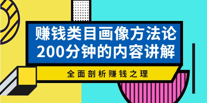 赚钱类目画像方法论，200分钟的内容讲解，全面剖析赚钱之理-温馨分享网
